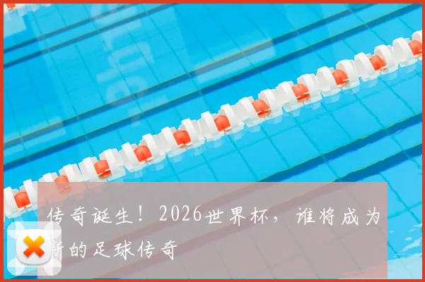 传奇诞生！2026世界杯，谁将成为新的足球传奇