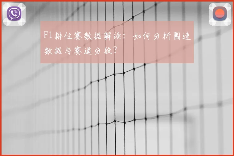 F1排位赛数据解读：如何分析圈速数据与赛道分段？