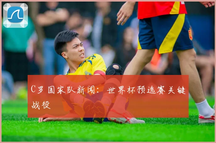 C罗国家队新闻：世界杯预选赛关键战役