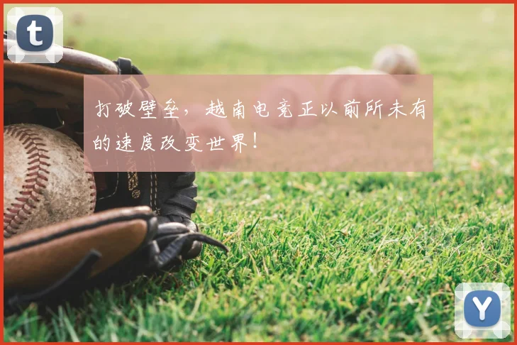 打破壁垒，越南电竞正以前所未有的速度改变世界！