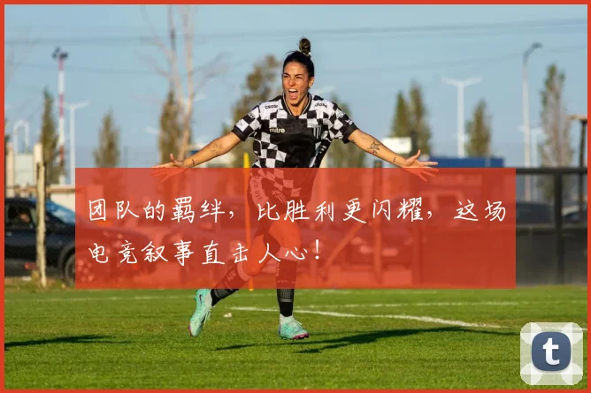 团队的羁绊，比胜利更闪耀，这场电竞叙事直击人心！